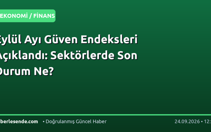 Eylül Ayı Güven Endeksleri Açıklandı: Sektörlerde Son Durum Ne?