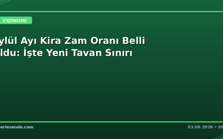Eylül Ayı Kira Zam Oranı Belli Oldu: İşte Yeni Tavan Sınırı
