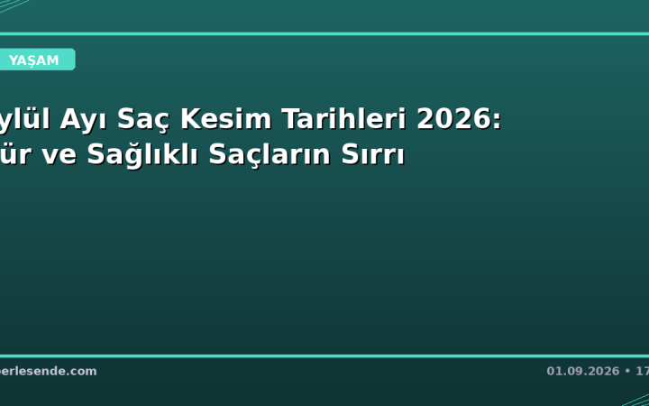 Eylül Ayı Saç Kesim Tarihleri 2026: Gür ve Sağlıklı Saçların Sırrı