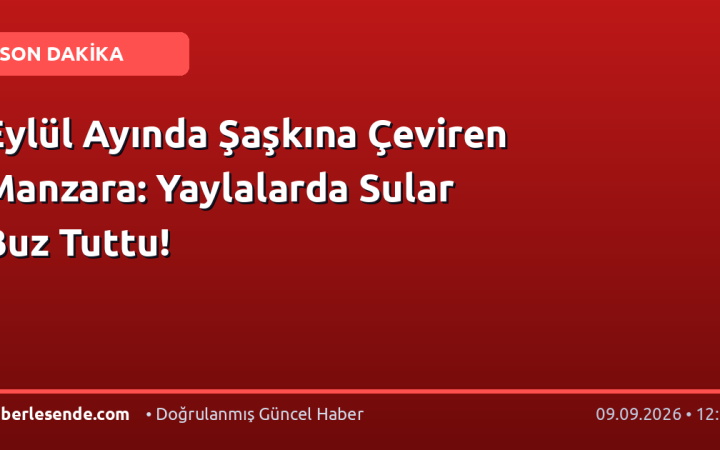 Eylül Ayında Şaşkına Çeviren Manzara: Yaylalarda Sular Buz Tuttu!