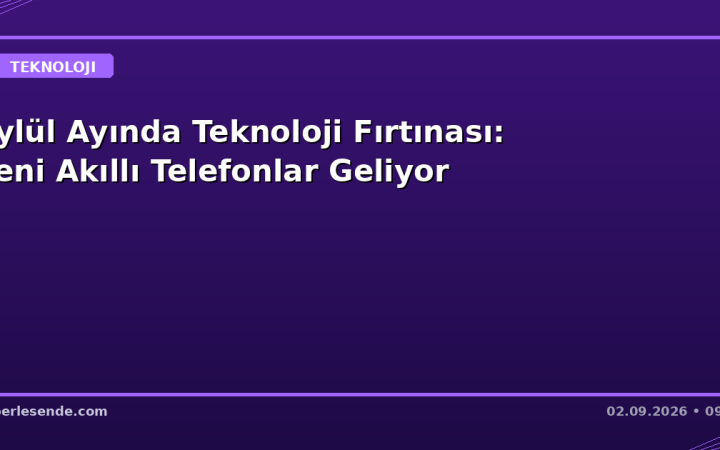 Eylül Ayında Teknoloji Fırtınası: Yeni Akıllı Telefonlar Geliyor