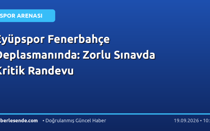 Eyüpspor Fenerbahçe Deplasmanında: Zorlu Sınavda Kritik Randevu
