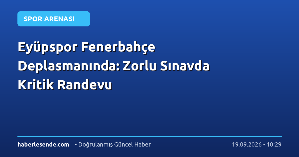 Eyüpspor Fenerbahçe Deplasmanında: Zorlu Sınavda Kritik Randevu