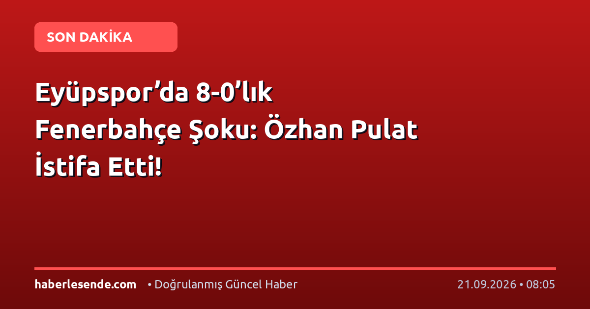 Eyüpspor’da 8-0’lık Fenerbahçe Şoku: Özhan Pulat İstifa Etti!