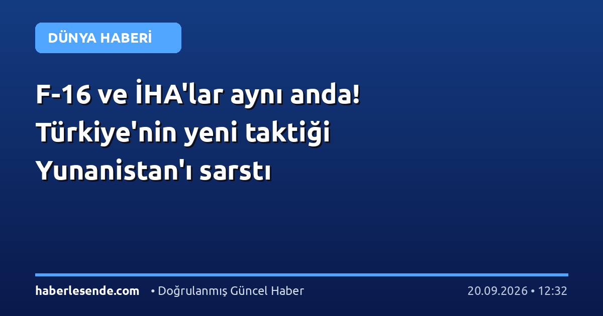 F-16 ve İHA'lar aynı anda! Türkiye'nin yeni taktiği Yunanistan'ı sarstı