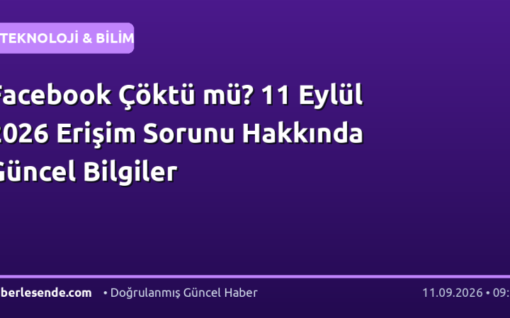 Facebook Çöktü mü? 11 Eylül 2026 Erişim Sorunu Hakkında Güncel Bilgiler