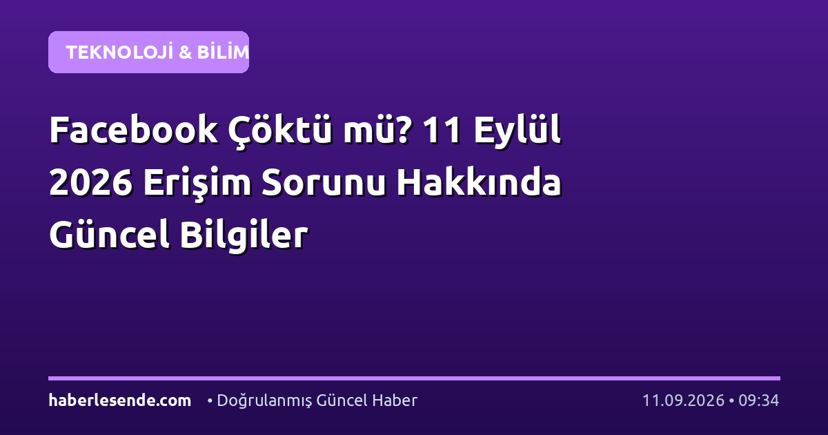 Facebook Çöktü mü? 11 Eylül 2026 Erişim Sorunu Hakkında Güncel Bilgiler