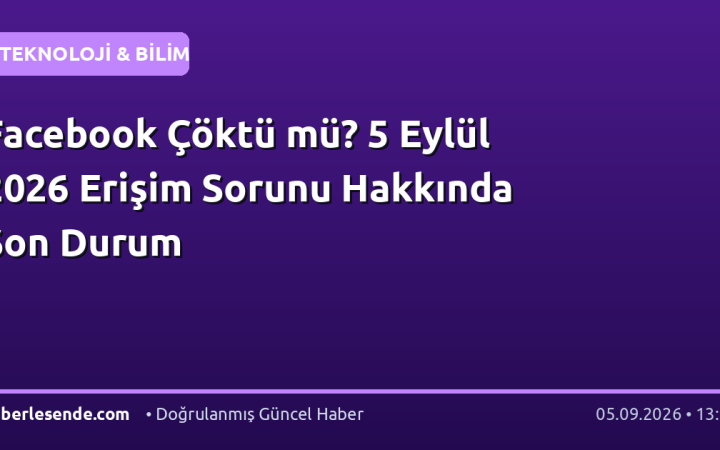 Facebook Çöktü mü? 5 Eylül 2026 Erişim Sorunu Hakkında Son Durum