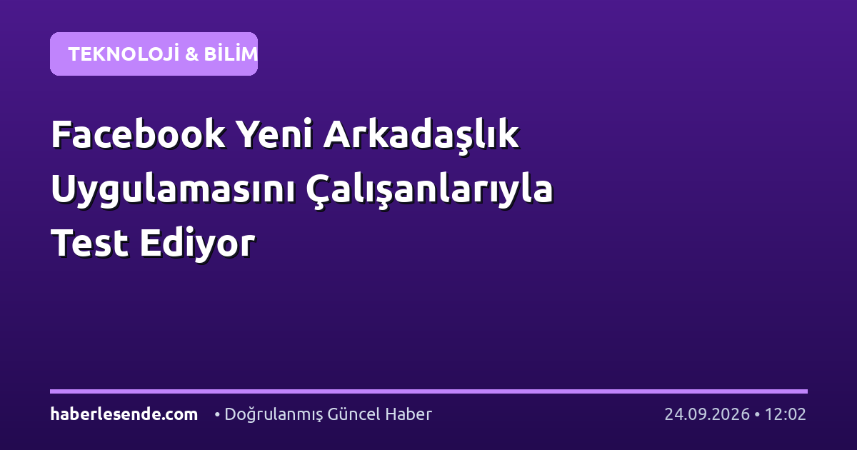 Facebook Yeni Arkadaşlık Uygulamasını Çalışanlarıyla Test Ediyor