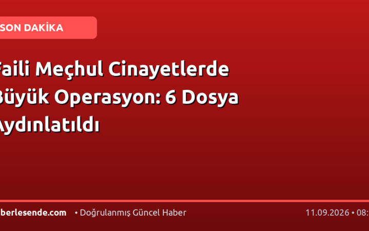 Faili Meçhul Cinayetlerde Büyük Operasyon: 6 Dosya Aydınlatıldı