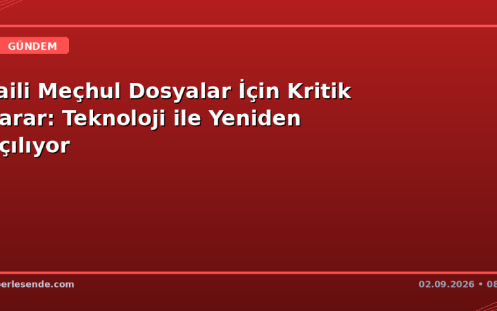 Faili Meçhul Dosyalar İçin Kritik Karar: Teknoloji ile Yeniden Açılıyor