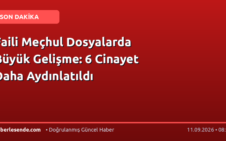 Faili Meçhul Dosyalarda Büyük Gelişme: 6 Cinayet Daha Aydınlatıldı
