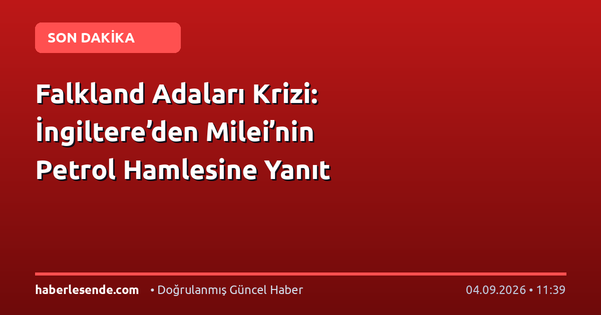 Falkland Adaları Krizi: İngiltere’den Milei’nin Petrol Hamlesine Yanıt