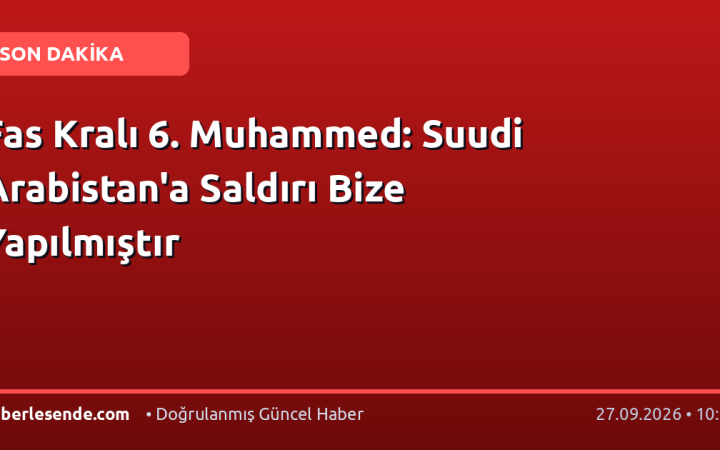 Fas Kralı 6. Muhammed: Suudi Arabistan'a Saldırı Bize Yapılmıştır