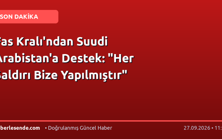 Fas Kralı'ndan Suudi Arabistan'a Destek: "Her Saldırı Bize Yapılmıştır"