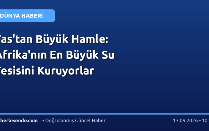 Fas'tan Büyük Hamle: Afrika'nın En Büyük Su Tesisini Kuruyorlar