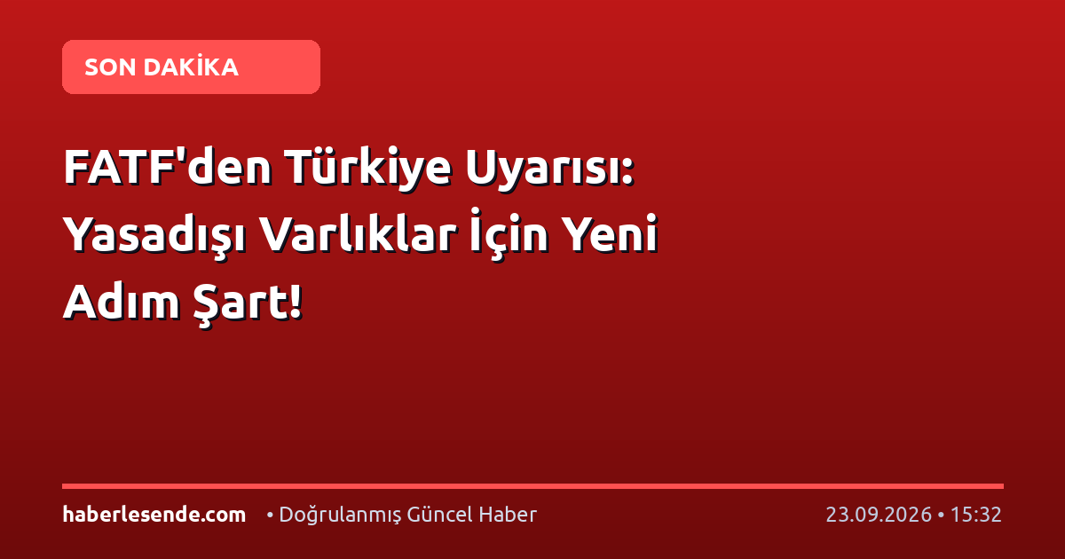 FATF'den Türkiye Uyarısı: Yasadışı Varlıklar İçin Yeni Adım Şart!