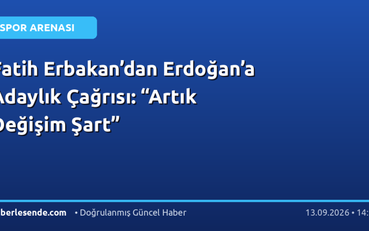 Fatih Erbakan’dan Erdoğan’a Adaylık Çağrısı: “Artık Değişim Şart”