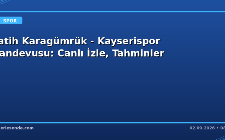 Fatih Karagümrük - Kayserispor Randevusu: Canlı İzle, Tahminler