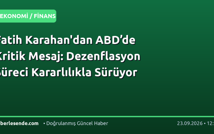 Fatih Karahan'dan ABD’de Kritik Mesaj: Dezenflasyon Süreci Kararlılıkla Sürüyor
