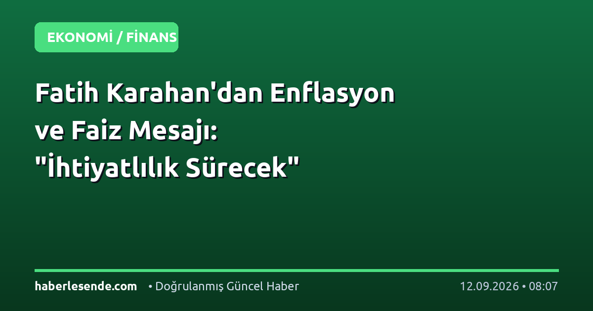 Fatih Karahan'dan Enflasyon ve Faiz Mesajı: "İhtiyatlılık Sürecek"