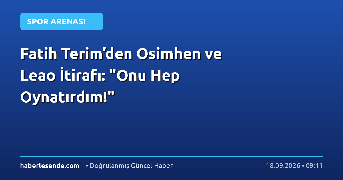 Fatih Terim’den Osimhen ve Leao İtirafı: "Onu Hep Oynatırdım!"