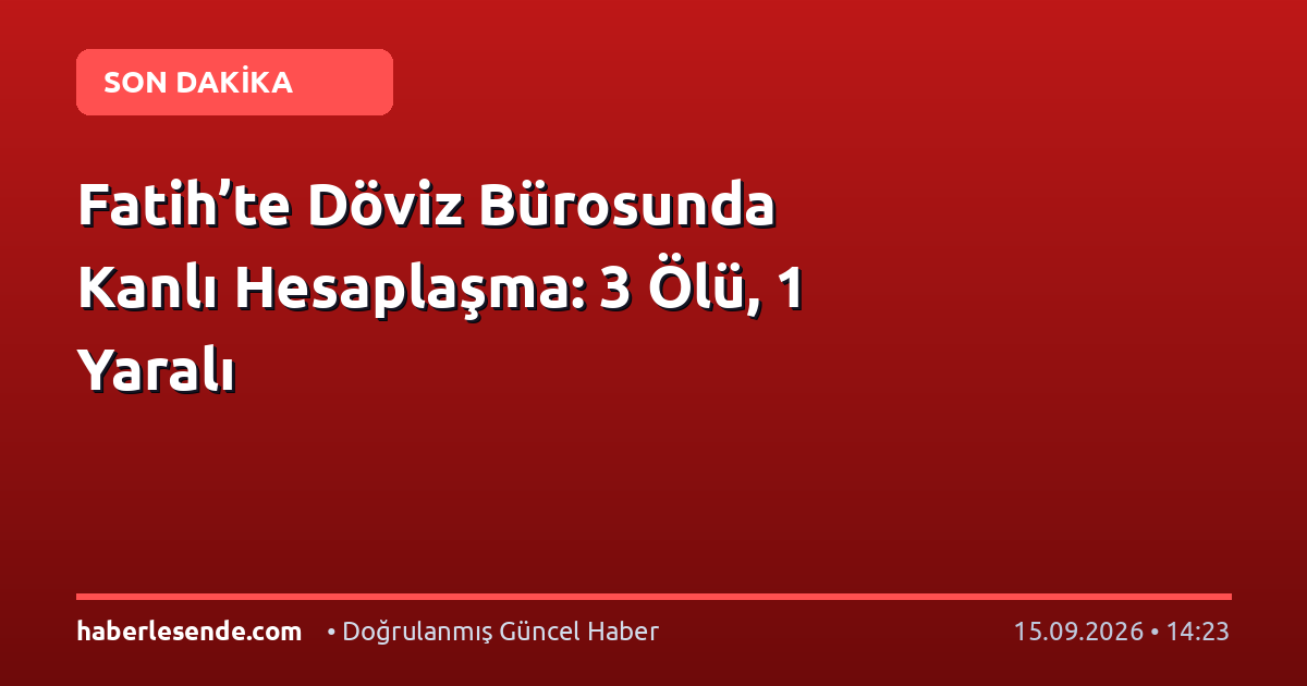 Fatih’te Döviz Bürosunda Kanlı Hesaplaşma: 3 Ölü, 1 Yaralı