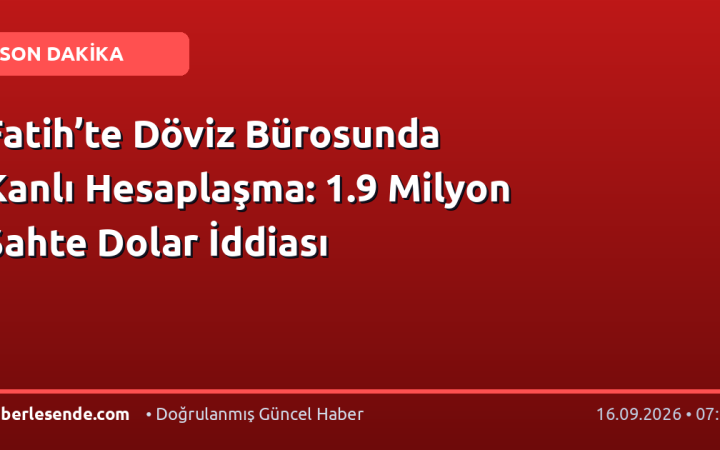 Fatih’te Döviz Bürosunda Kanlı Hesaplaşma: 1.9 Milyon Sahte Dolar İddiası