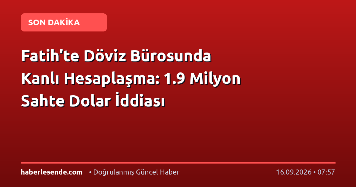 Fatih’te Döviz Bürosunda Kanlı Hesaplaşma: 1.9 Milyon Sahte Dolar İddiası