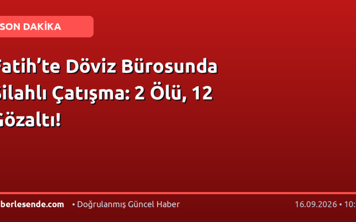Fatih’te Döviz Bürosunda Silahlı Çatışma: 2 Ölü, 12 Gözaltı!