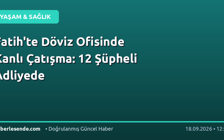 Fatih'te Döviz Ofisinde Kanlı Çatışma: 12 Şüpheli Adliyede
