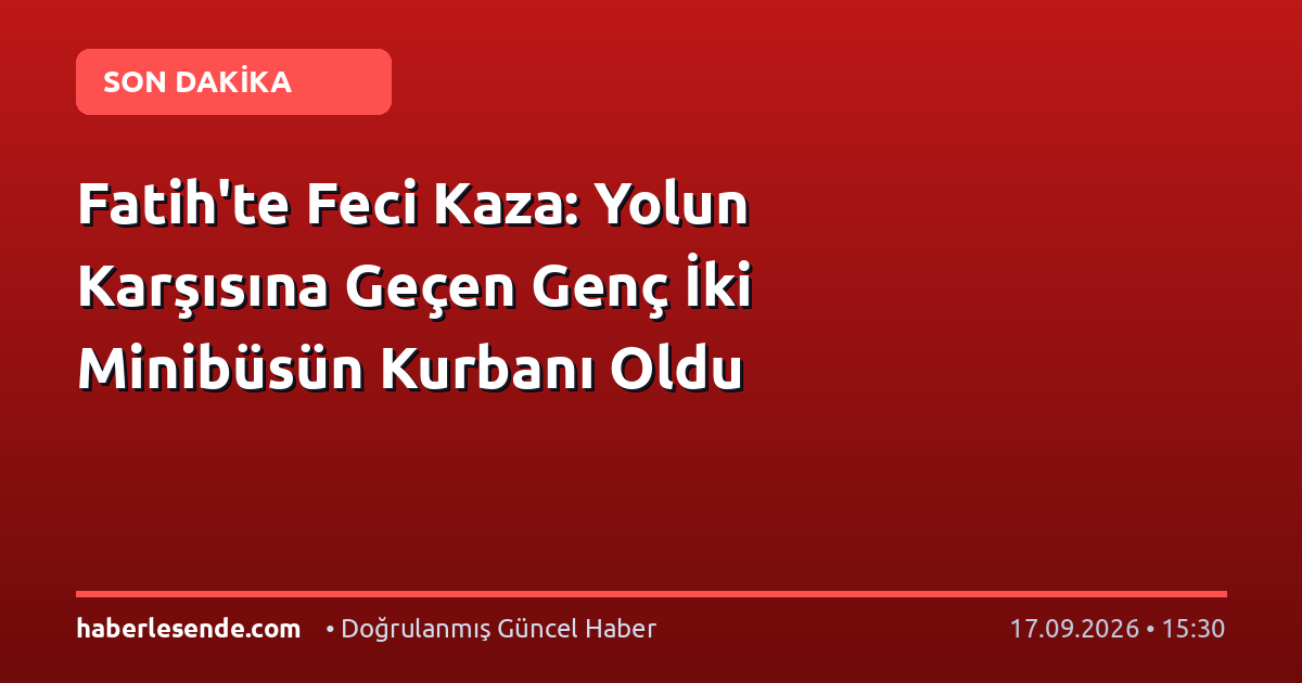 Fatih'te Feci Kaza: Yolun Karşısına Geçen Genç İki Minibüsün Kurbanı Oldu