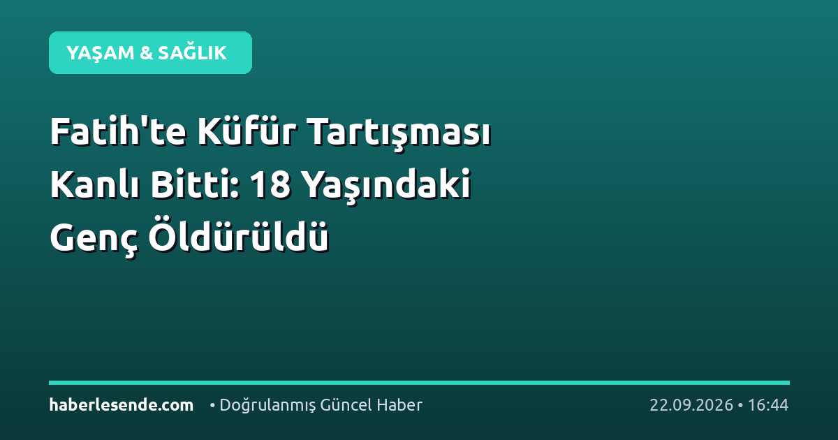 Fatih'te Küfür Tartışması Kanlı Bitti: 18 Yaşındaki Genç Öldürüldü