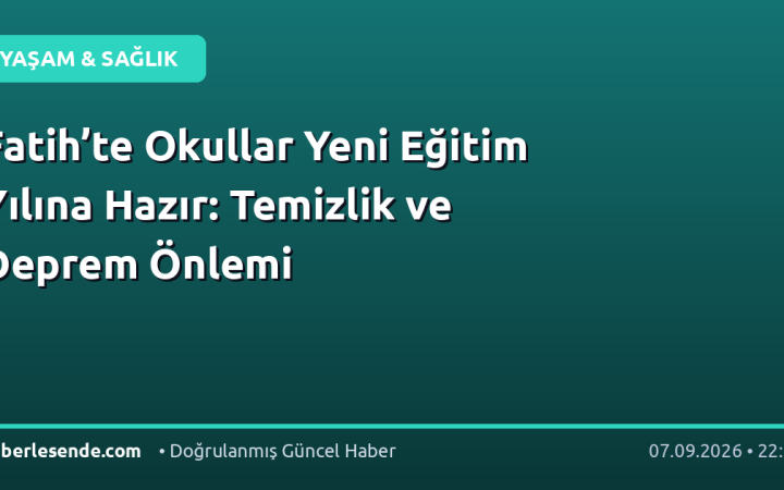 Fatih’te Okullar Yeni Eğitim Yılına Hazır: Temizlik ve Deprem Önlemi