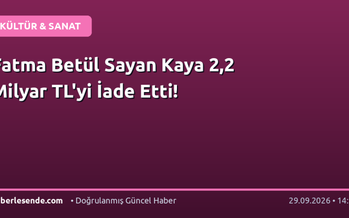 Fatma Betül Sayan Kaya 2,2 Milyar TL'yi İade Etti!