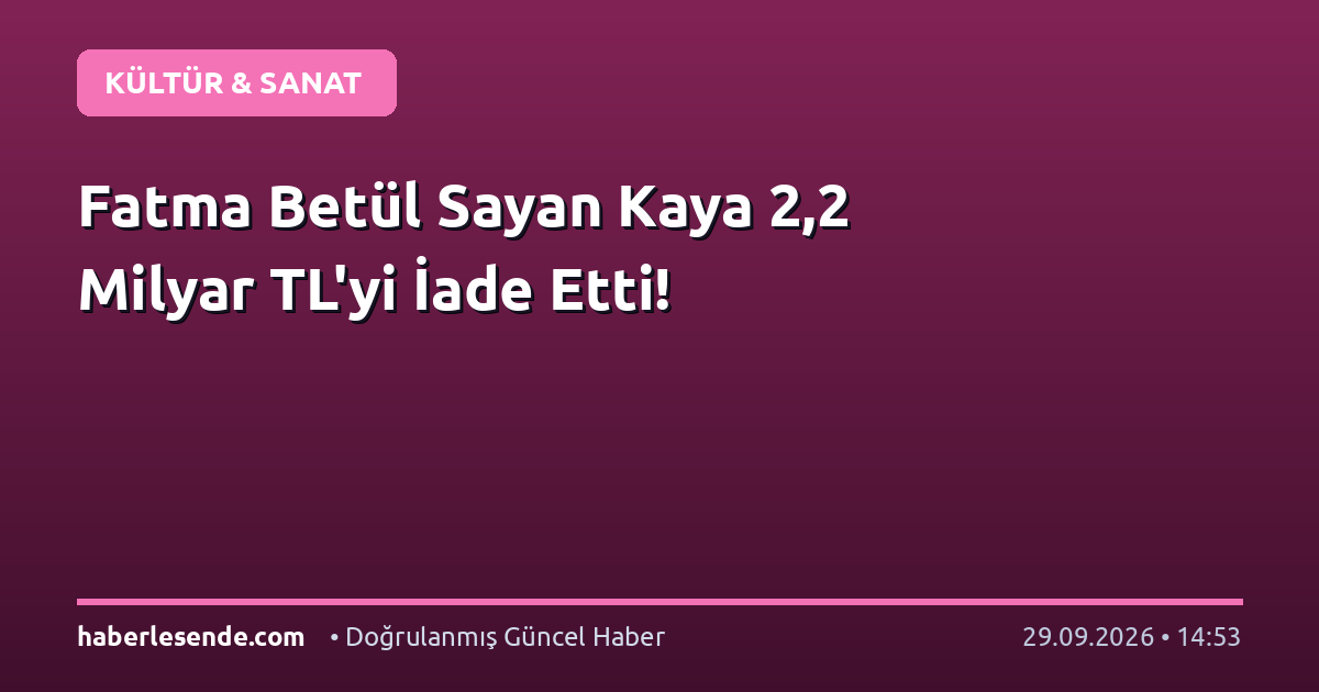 Fatma Betül Sayan Kaya 2,2 Milyar TL'yi İade Etti!