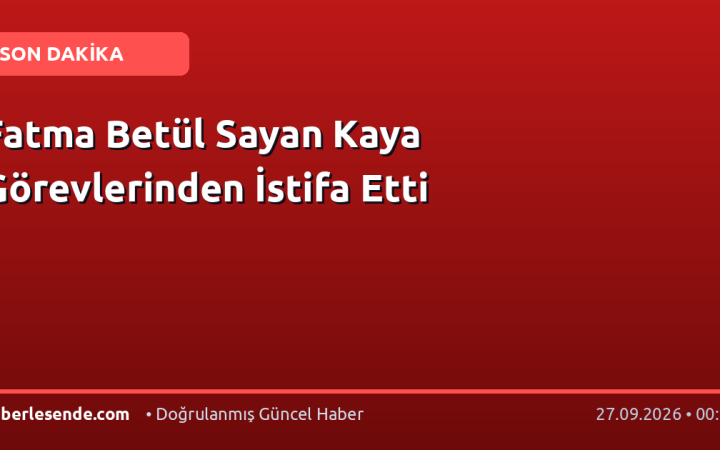 Fatma Betül Sayan Kaya Görevlerinden İstifa Etti
