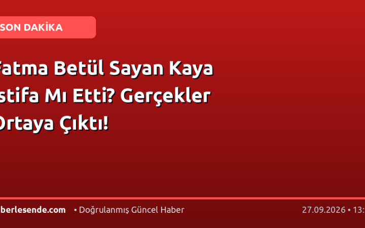 Fatma Betül Sayan Kaya İstifa Mı Etti? Gerçekler Ortaya Çıktı!