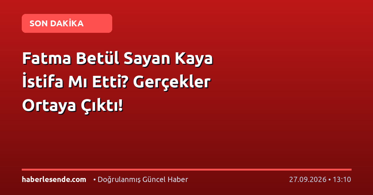 Fatma Betül Sayan Kaya İstifa Mı Etti? Gerçekler Ortaya Çıktı!