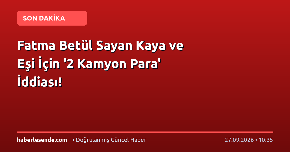 Fatma Betül Sayan Kaya ve Eşi İçin '2 Kamyon Para' İddiası!