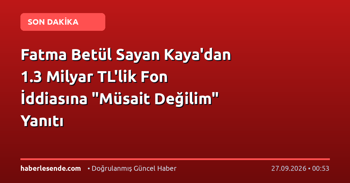 Fatma Betül Sayan Kaya'dan 1.3 Milyar TL'lik Fon İddiasına "Müsait Değilim" Yanıtı