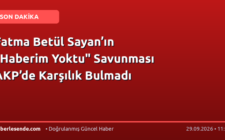 Fatma Betül Sayan’ın "Haberim Yoktu" Savunması AKP’de Karşılık Bulmadı