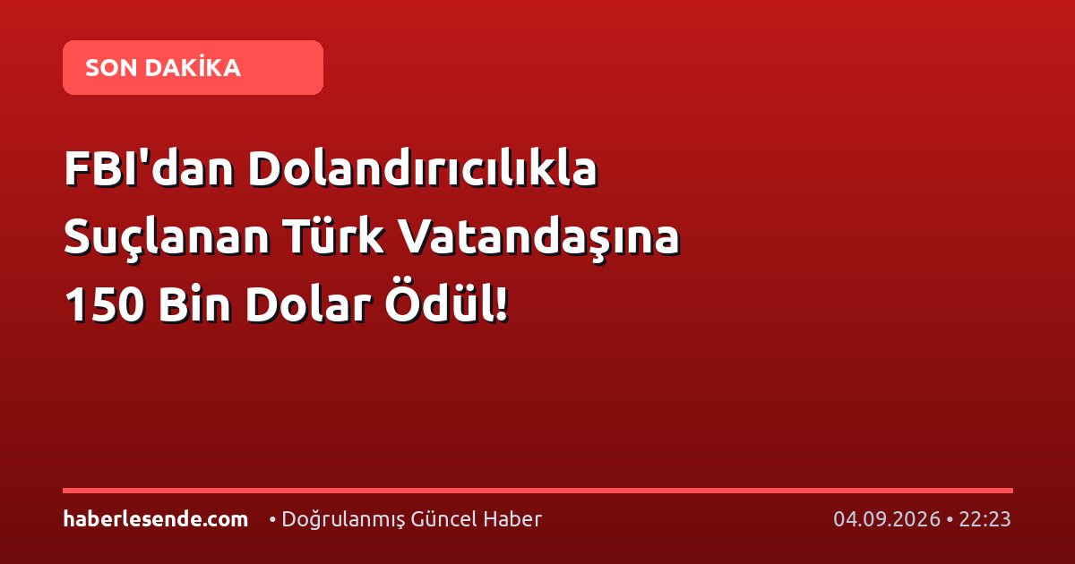 FBI'dan Dolandırıcılıkla Suçlanan Türk Vatandaşına 150 Bin Dolar Ödül!
