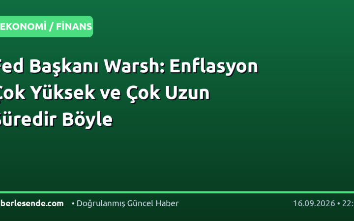 Fed Başkanı Warsh: Enflasyon Çok Yüksek ve Çok Uzun Süredir Böyle