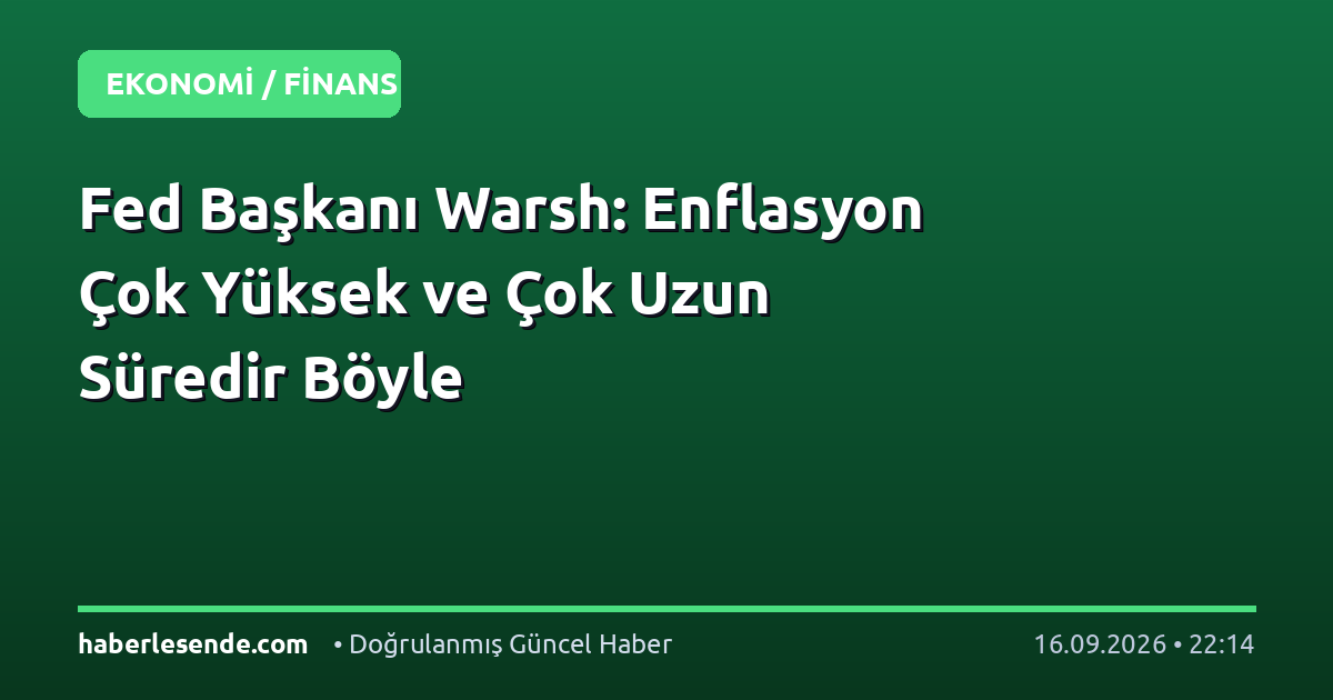 Fed Başkanı Warsh: Enflasyon Çok Yüksek ve Çok Uzun Süredir Böyle