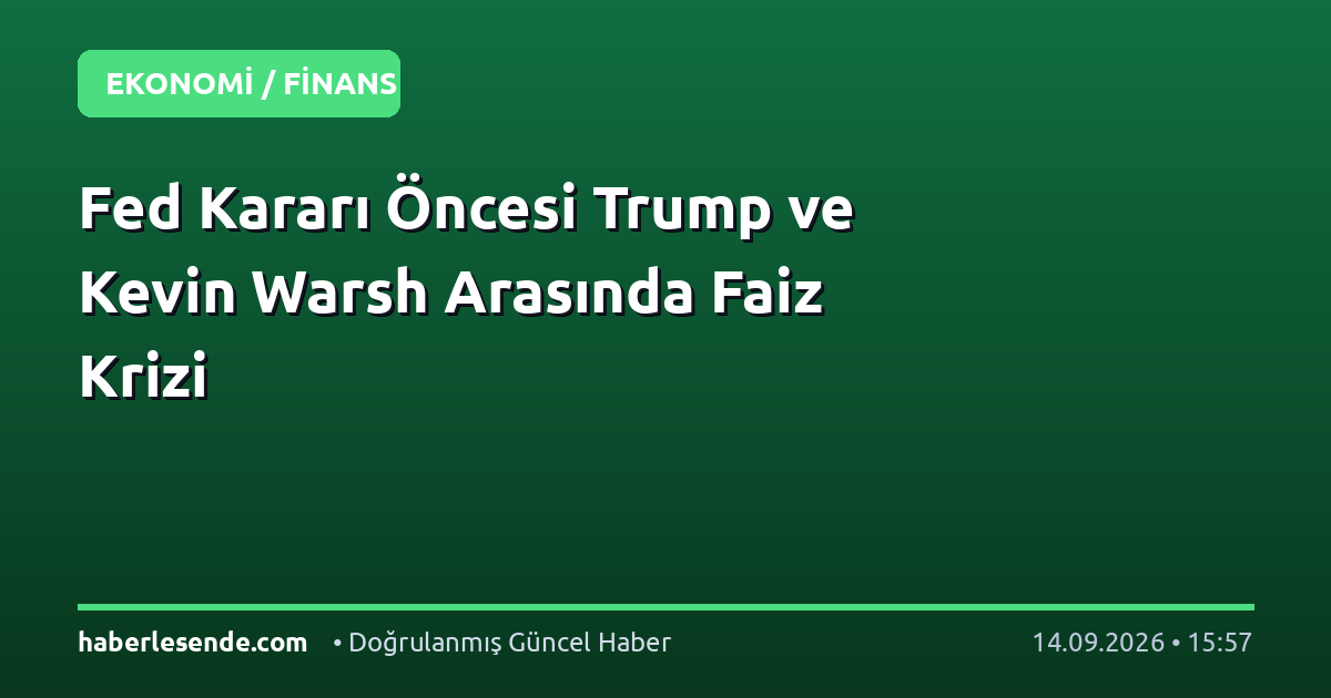 Fed Kararı Öncesi Trump ve Kevin Warsh Arasında Faiz Krizi