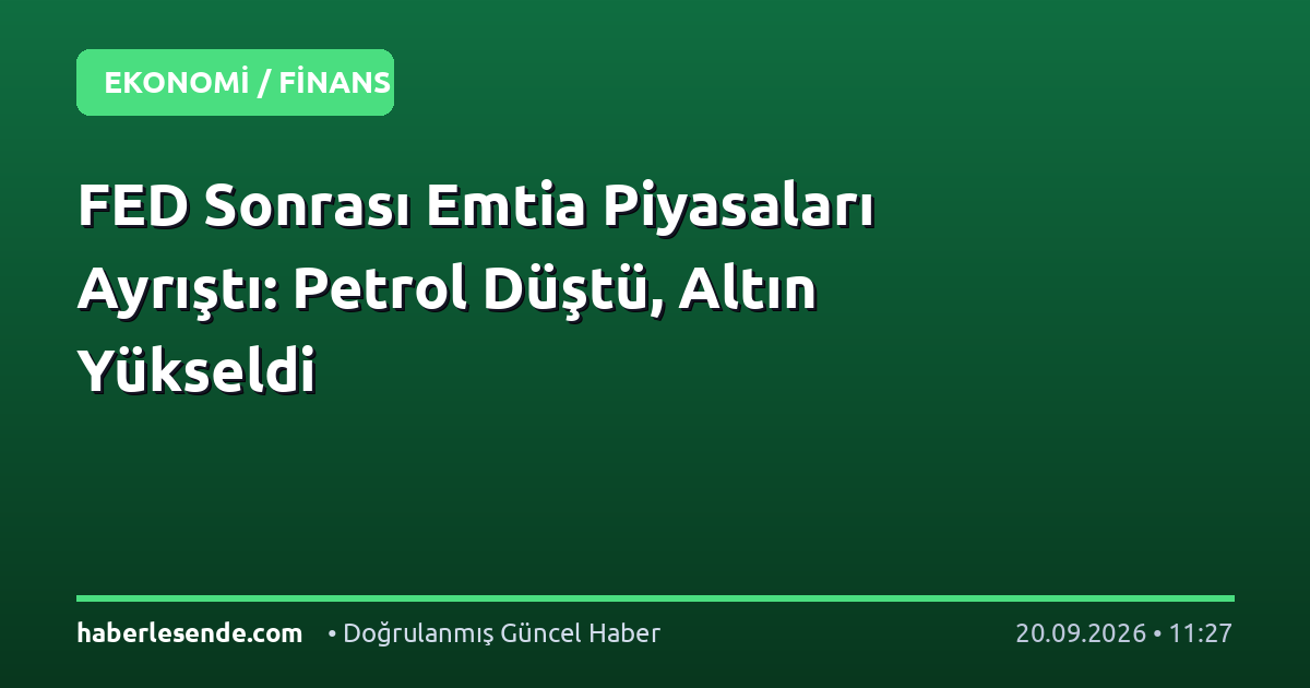 FED Sonrası Emtia Piyasaları Ayrıştı: Petrol Düştü, Altın Yükseldi