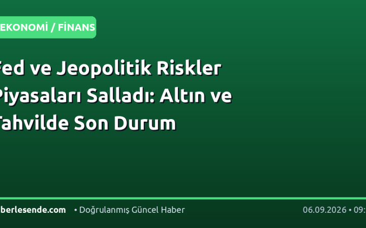 Fed ve Jeopolitik Riskler Piyasaları Salladı: Altın ve Tahvilde Son Durum