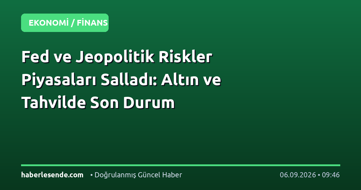 Fed ve Jeopolitik Riskler Piyasaları Salladı: Altın ve Tahvilde Son Durum