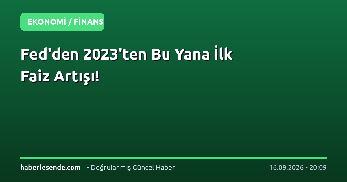 Fed'den 2023'ten Bu Yana İlk Faiz Artışı!